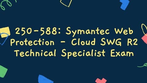 250-588: Symantec Web Protection-Cloud SWG R2 Technical Exam